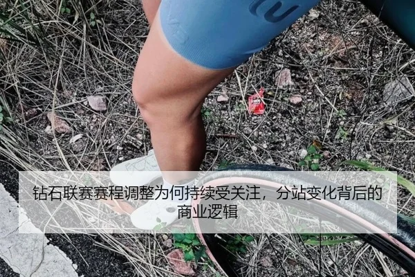 钻石联赛赛程调整为何持续受关注，分站变化背后的商业逻辑